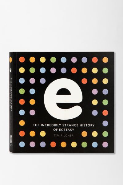 The Incredibly Strange History Of Ecstasy By Tim Pilcher