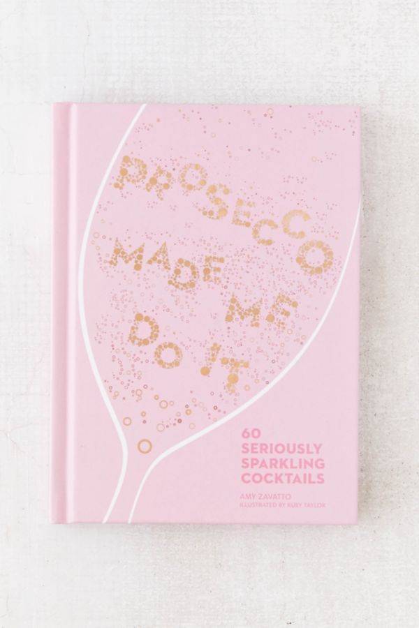 Prosecco Made Me Do It 60 Seriously Sparkling Cocktails By Amy Zavatto Urban Outfitters