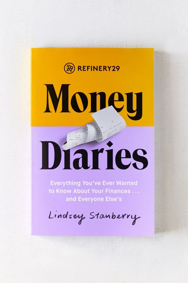 Slide View: 1: Refinery29 Money Diaries: Everything Youâve Ever Wanted To Know About Your Financesâ¦ And Everyone Elseâs By Lindsey Stanberry