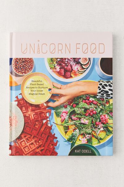 Unicorn Food: Beautiful Plant-Based Recipes to Nurture Your Inner Magical Beast By Kat Odell
