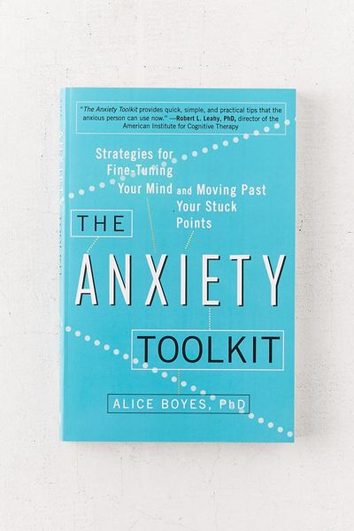 The Anxiety Toolkit: Strategies for Fine-Tuning Your Mind and Moving Past Your Stuck Points By Alice Boyes PhD