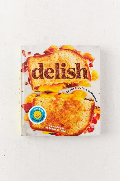 Delish: Eat Like Every Day’s the Weekend By Joanna Saltz & The Editors of Delish