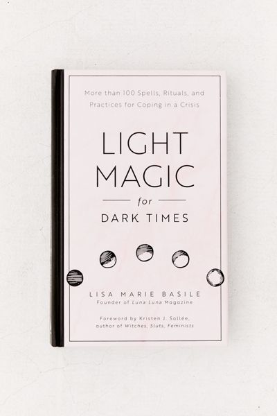 Light Magic for Dark Times: More than 100 Spells, Rituals, and Practices for Coping in a Crisis By Lisa Marie Basile