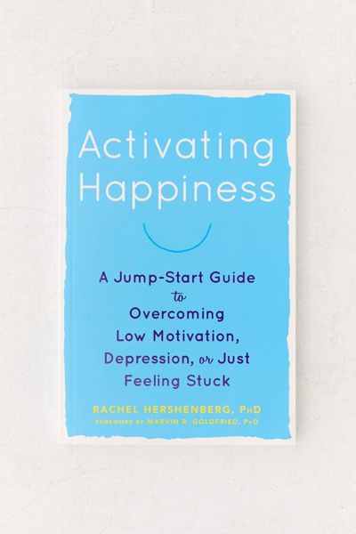 Activating Happiness: A Jump-Start Guide to Overcoming Low Motivation, Depression, or Just Feeling Stuck By Rachel Hershenberg PhD